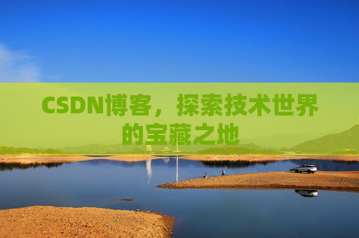 CSDN博客，探索技术世界的宝藏之地
